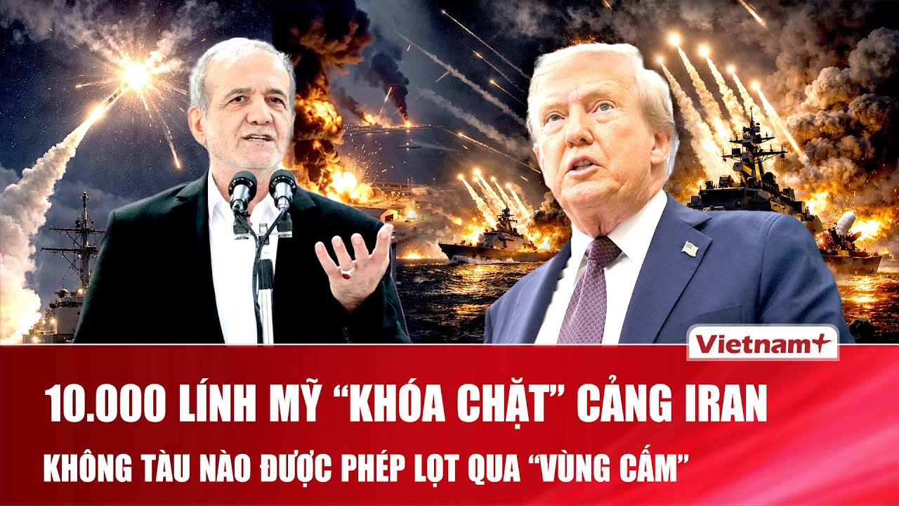 Thời sự Quốc tế trưa 15/4: Mỹ tung 10.000 binh sĩ &ldquo;kh&oacute;a chặt&rdquo; cảng Iran, kh&ocirc;ng t&agrave;u n&agrave;o lọt qua cửa