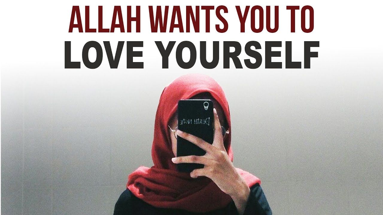 ALLAH WANTS YOU TO LOVE YOURSELF