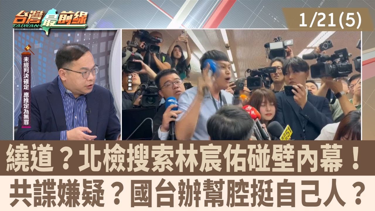 繞道？北檢搜索林宸佑碰壁內幕！ 共諜嫌疑？國台辦幫腔挺自己人？【台灣最前線 重點摘要】2026.01.21(5)