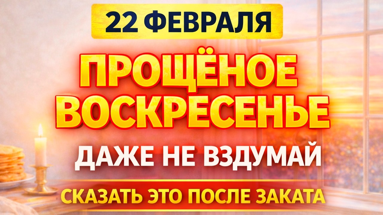 22 февраля 2026 — Прощёное воскресенье. Что нельзя делать сегодня