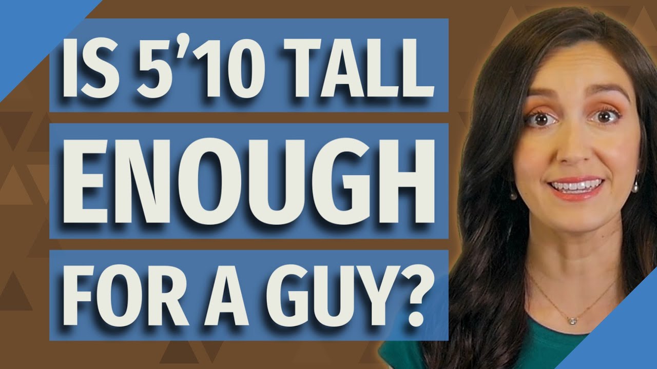 Is 5'10 tall enough for a guy?