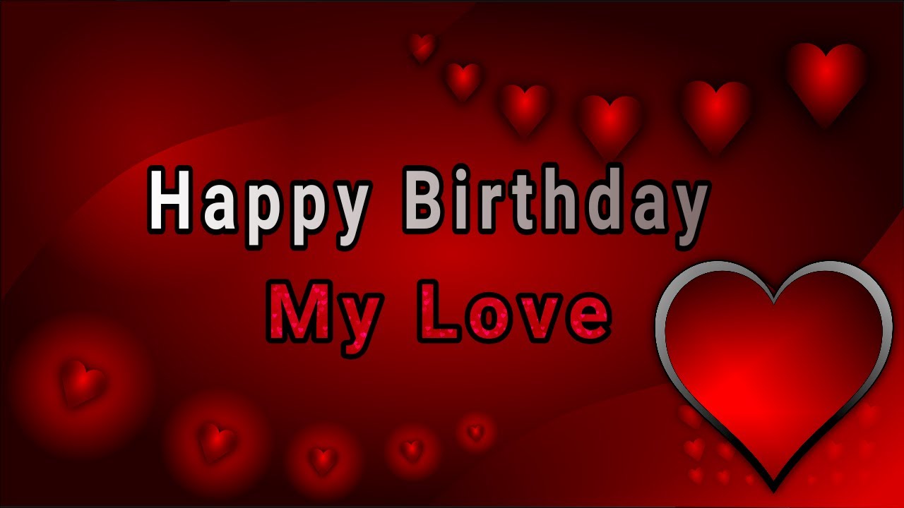 Happy Birthday My Love / Send This Video To Someone You Love