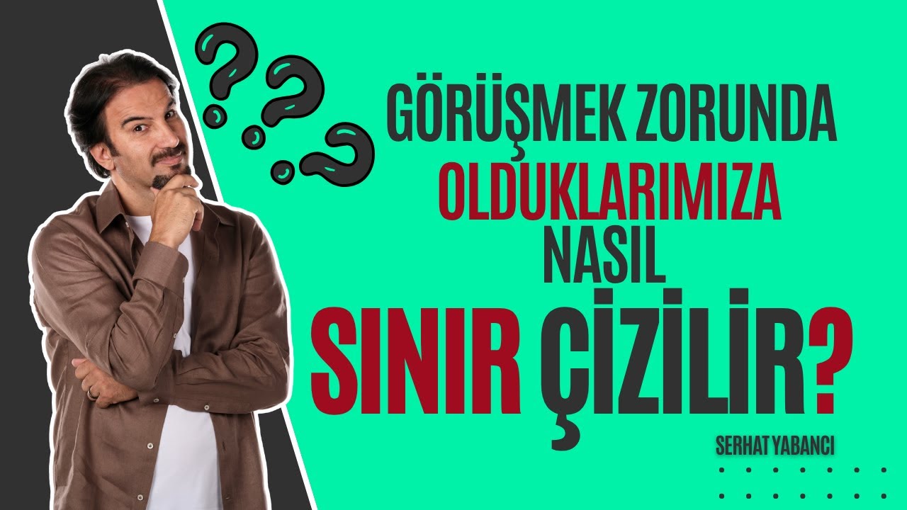 Görüşmek Zorunda Olduklarımıza Nasıl Sınır Çizilir ? | Serhat Yabancı