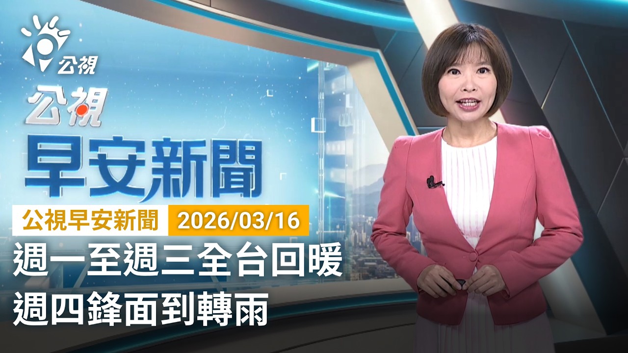 20260316  公視早安新聞 完整版（無網路版權內容除外）｜週一至週三全台回暖 週四鋒面到轉雨