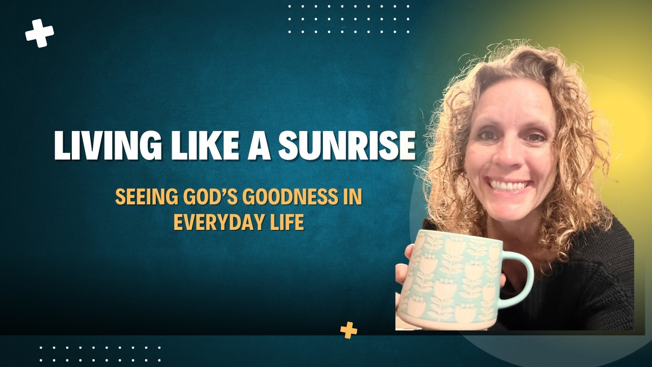 Living Like a Sunrise | Seeing God’s Goodness in Everyday Life