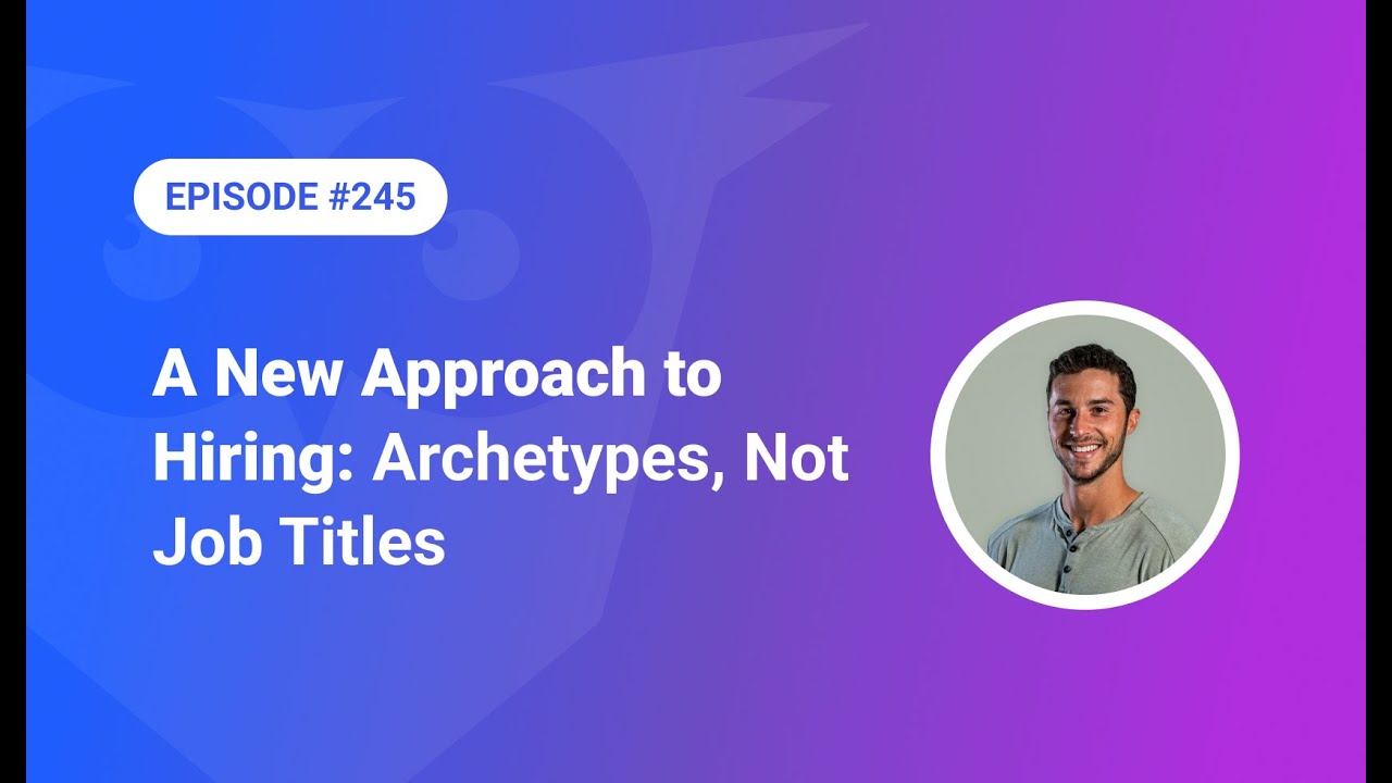 245: A New Approach to Hiring: Archetypes, Not Job Titles