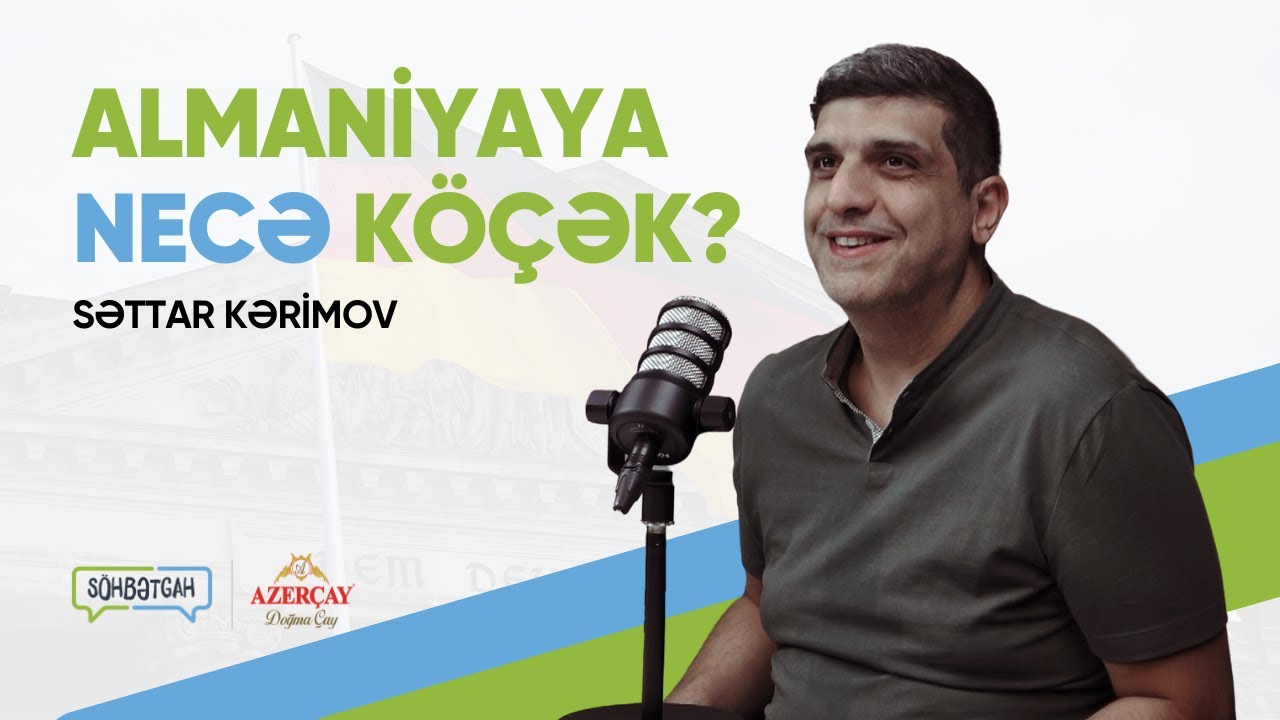 🇩🇪 Almaniyaya necə köçək? | Miqrasiya, Almaniyada həyat və iş | Səttar Kərimov | Söhbətgah