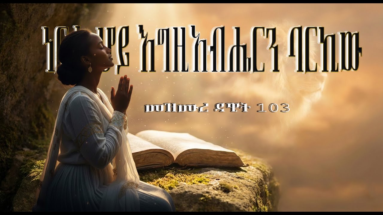 ነፍሴ ሆይ፥ እግዚአብሔርን ባርኪ Praise & Worship Prayer [በመዝሙር 103 ላይ የተመሰረተ ኃይለኛ የዝማሬ ግጥም]