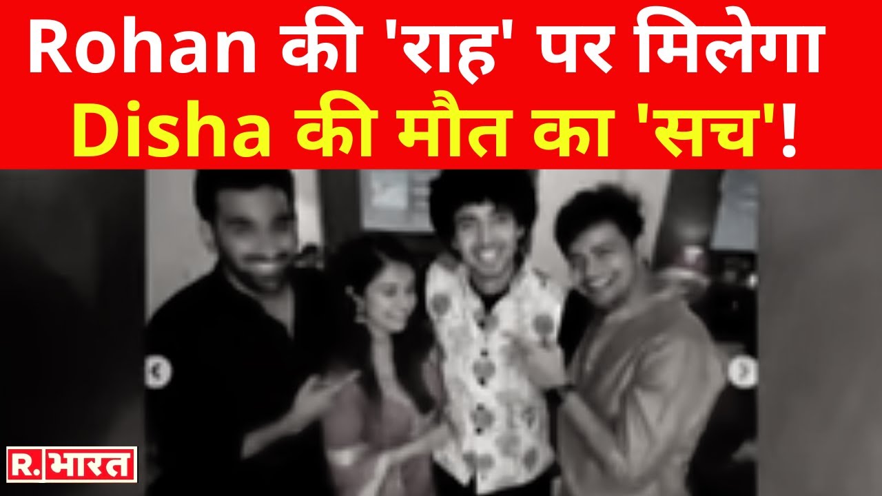 Rohan की राह पर मिलेगा Disha की मौत का 'सच', कल तक इस जगह छिपा था मैनेजर का मंगेतर!