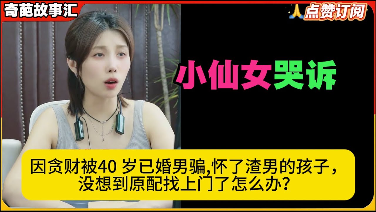 小仙女哭诉因贪财被40 岁已婚男骗,怀了渣男的孩子，没想到原配找上门了怎么办？米小律奇葩故事汇