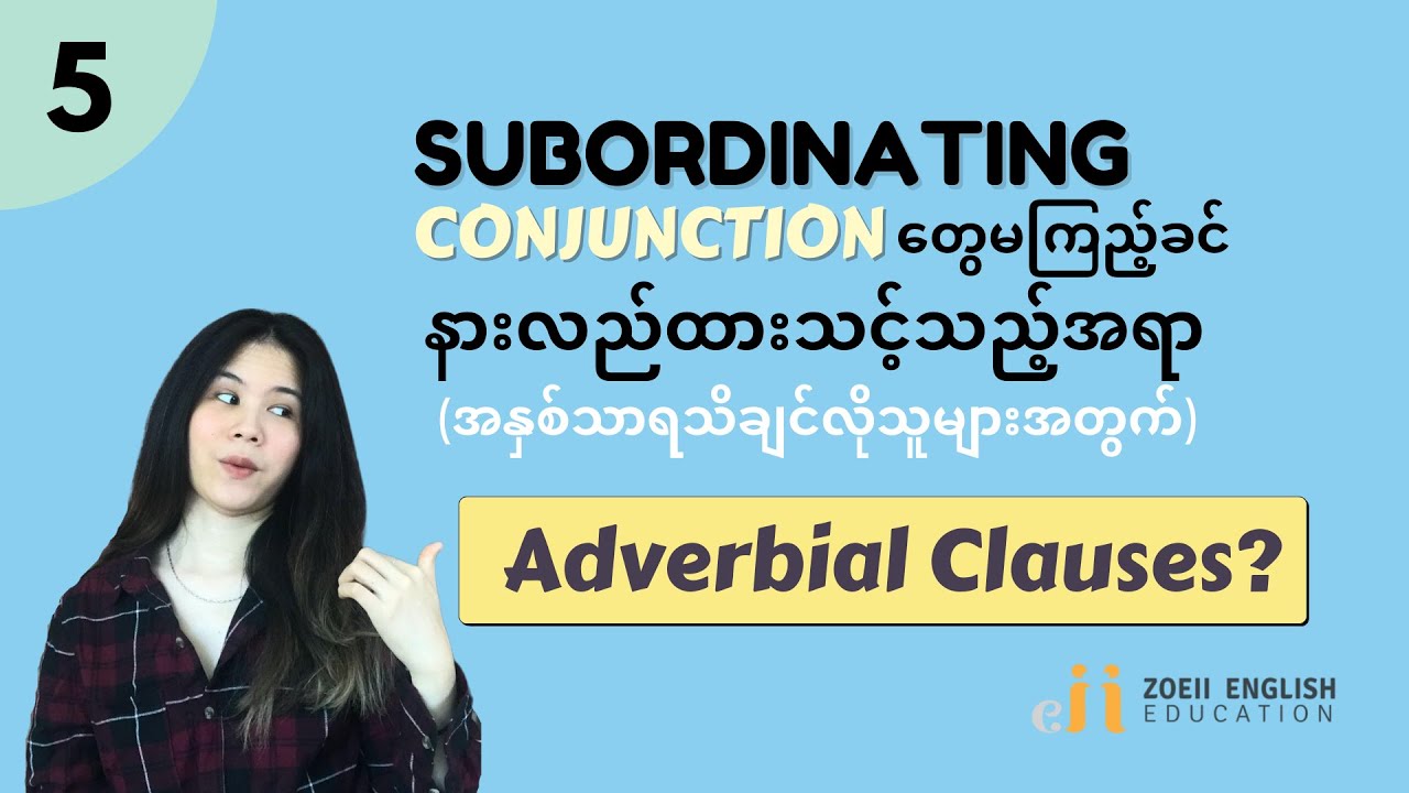 7.5 Subordinating Conjunctions Intro : Types of ADVERBIAL CLAUSES (In Burmese)