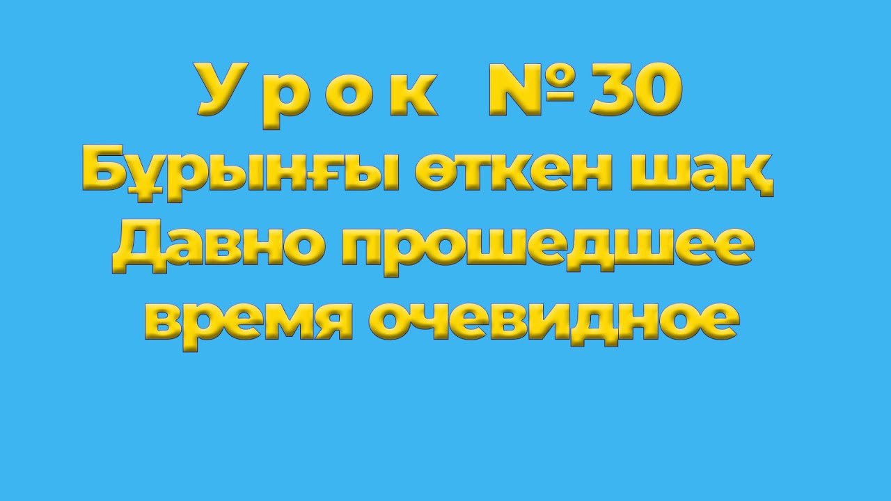 Бұрынғы өткен шақ  Давно прошедшее время очевидное