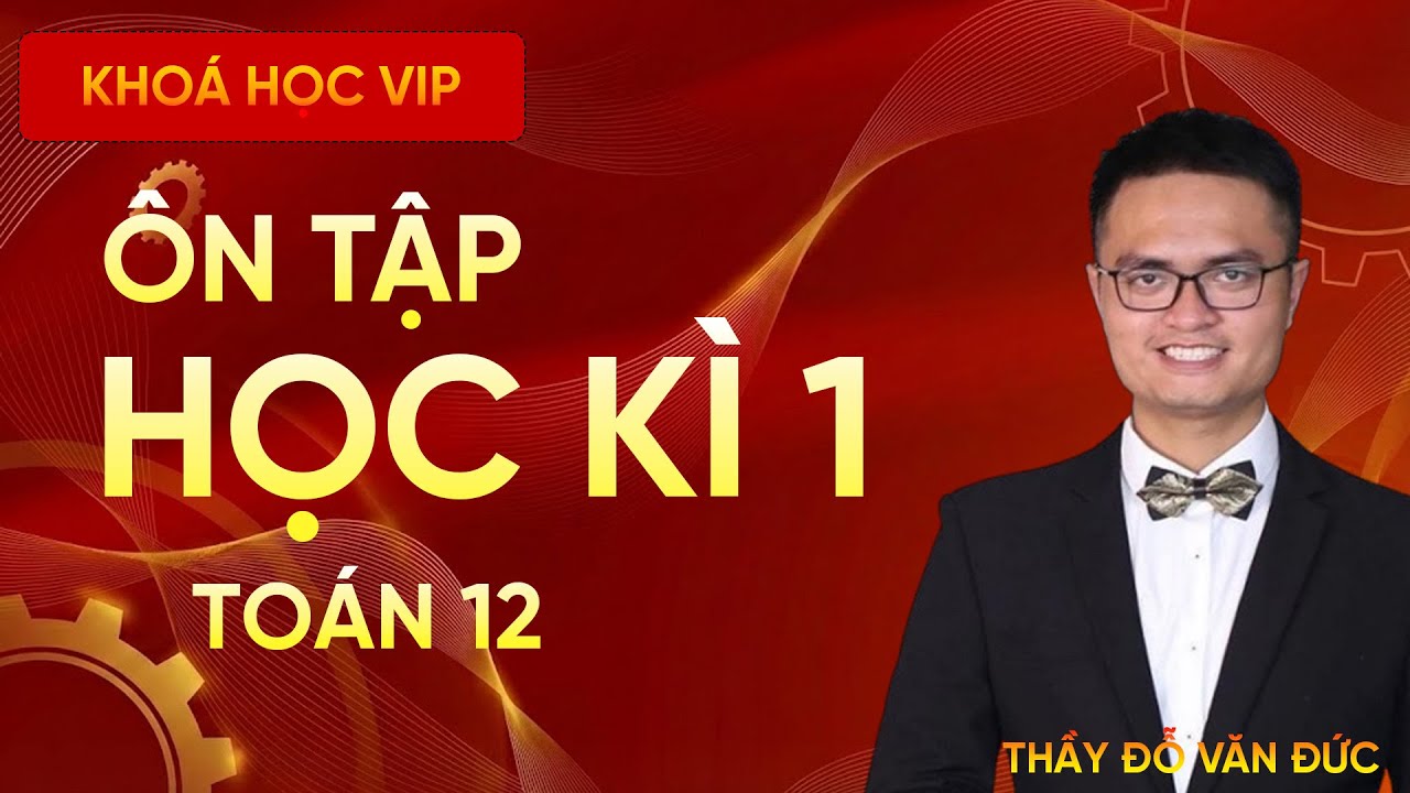 Ôn Thi Học Kỳ 1 Lớp 12 - Bổ Trợ Kiến Thức Trọng Tâm | Toán 12 | Thầy Đỗ Văn Đức