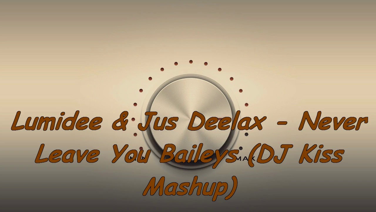 Lumidee & Jus Deelax - Never Leave You Baileys (DJ Kiss Mashup) 2k18