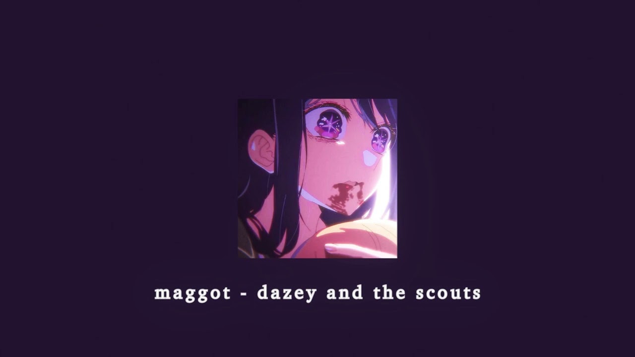 maggot - dazey and the scouts; sped up