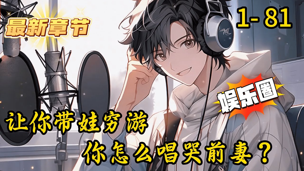 《让你带娃穷游，你怎么唱哭前妻？》1- 81 连载 江述穿越平行世界，成了被天后抛弃的过气才子。为了蹭网打游戏，他带着五岁“满级人类幼崽”参加了残酷的穷游综艺。
