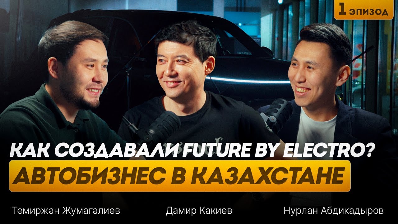 Автобизнес в Казахстане | ЭКСКЛЮЗИВ: Дамир Какиев о создании Future by Electro | Future Podcast #1