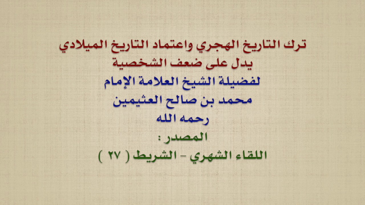 الشيخ ابن عثيمين : ترك التاريخ الهجري واعتماد التاريخ الميلادي يدل على ضعف الشخصية