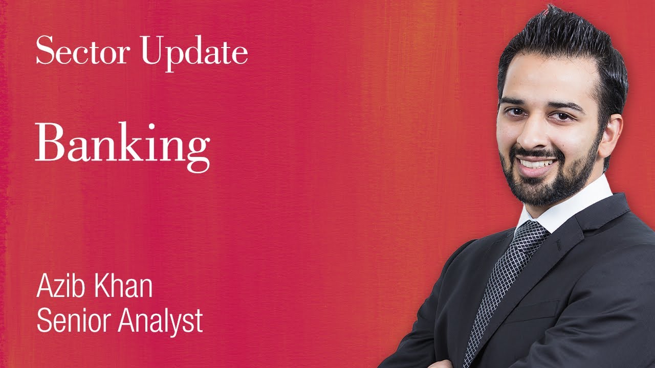Sector update - Banking: Azib Khan, Senior Analyst