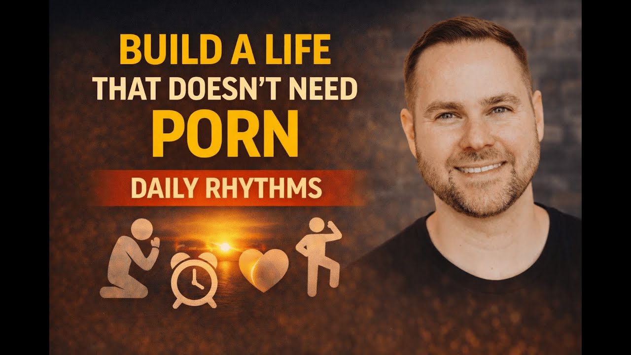 5. How to Build a Life That Doesn’t Need Porn (Daily Rhythms)