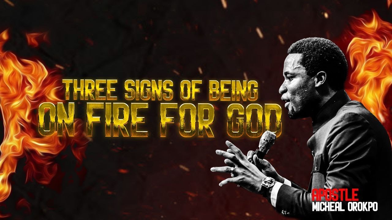 Three Signs of Being on Fire for God - Apostle Michael Orokpo