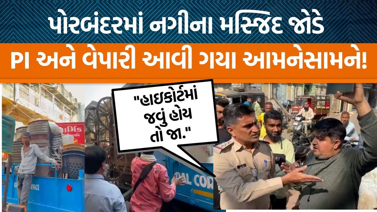 Porbandarમાં દબાણ હટાવવાની કામગીરી દરમ્યાન , પોલીસ અને વ્યાપારીઓ વચ્ચે કેમ ઘર્ષણ જોવા મળ્યું?