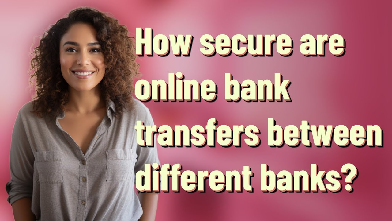 How secure are online bank transfers between different banks?