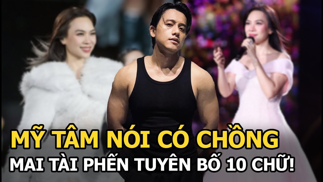 Mỹ Tâm nói có chồng, Mai Tài Phến tuyên bố 10 chữ!
