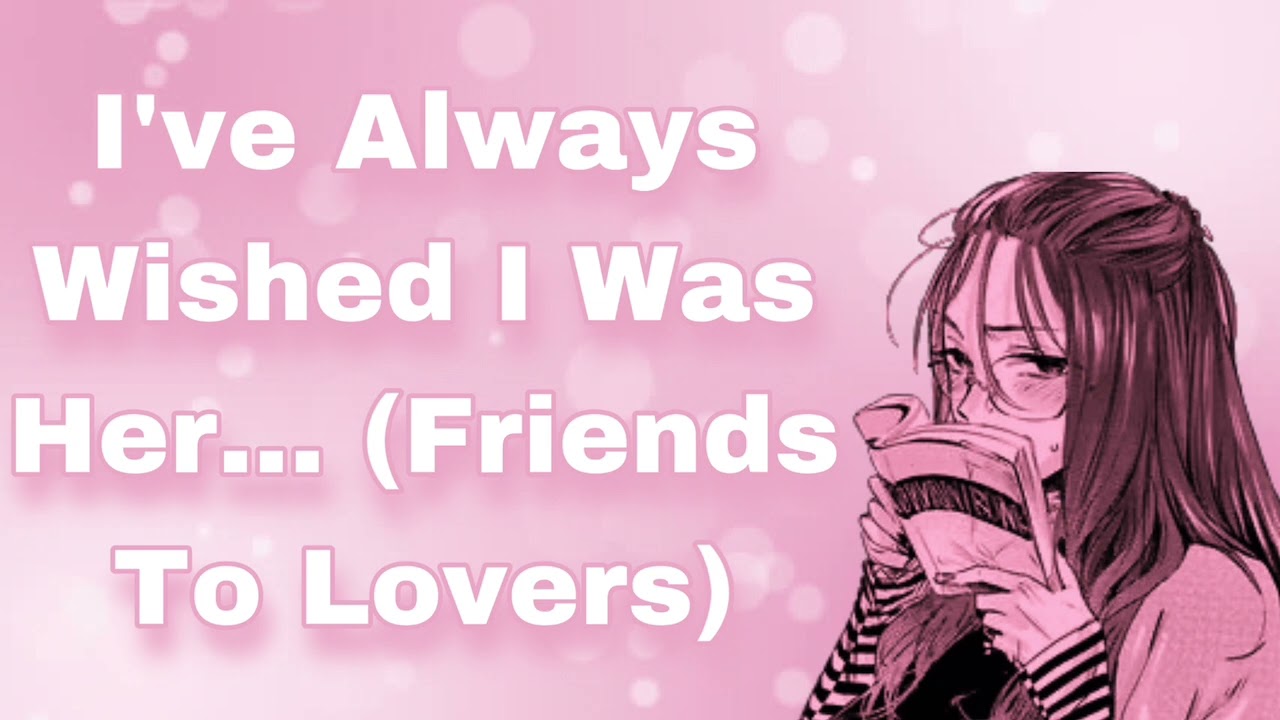 I've Always Wished I Was Her... (Friends To Lovers) (Fiery Girl) (Jealous Girl) (Confession) (F4A)