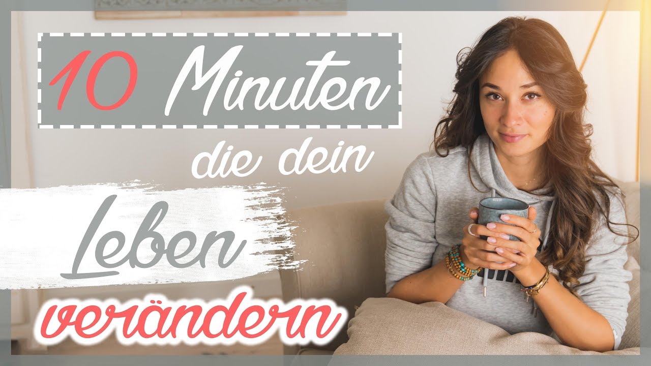 10 MINUTEN die dein LEBEN verändern!