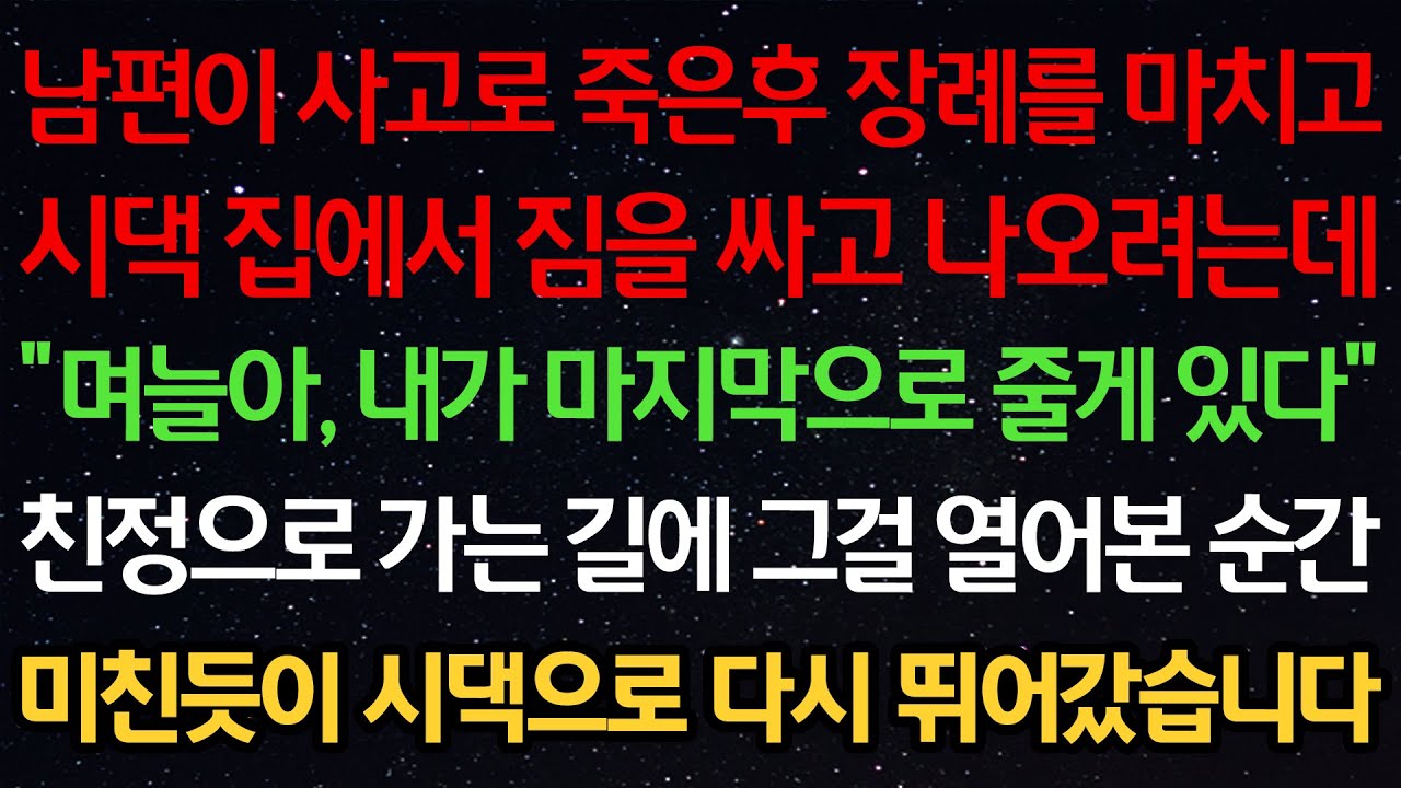 실화사연-남편이 사고로 죽은후 장례를 마치고 시댁에서 짐싸고 나오려는데 “며늘아, 내가 마지막으로 줄게 있다” 친정으로 가는길 그걸 열어본 순간 미친듯이 시댁으로 다시 뛰어갔습니다