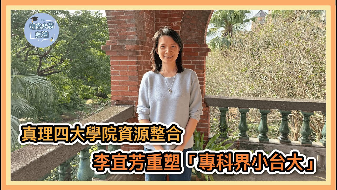 【特色大學巡禮】#ep2  《真理大學四大學院資源整合　李宜芳重塑「專科界小台大」》真理大學 校長李宜芳