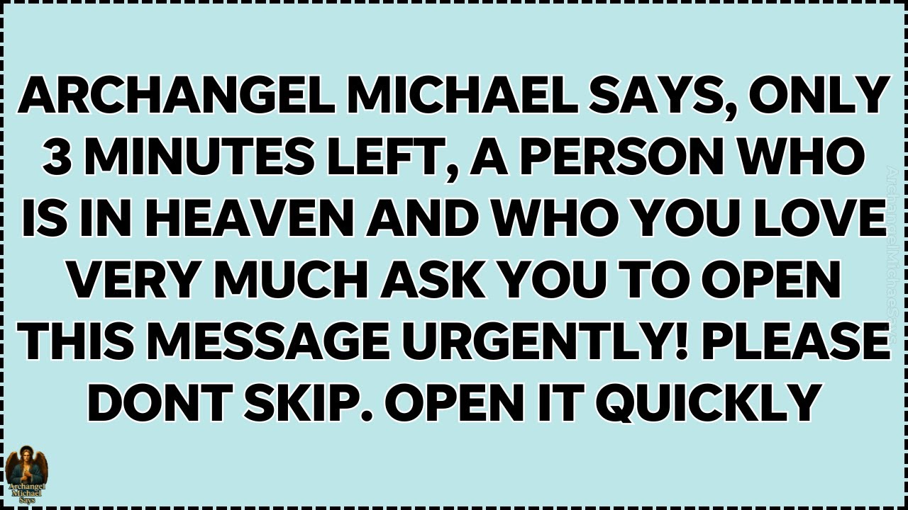 🧾 3 MINUTES LEFT, A PERSON WHO IS IN HEAVEN AND WHO YOU LOVE VERY MUCH ASK YOU TO OPEN THIS QUICKLY