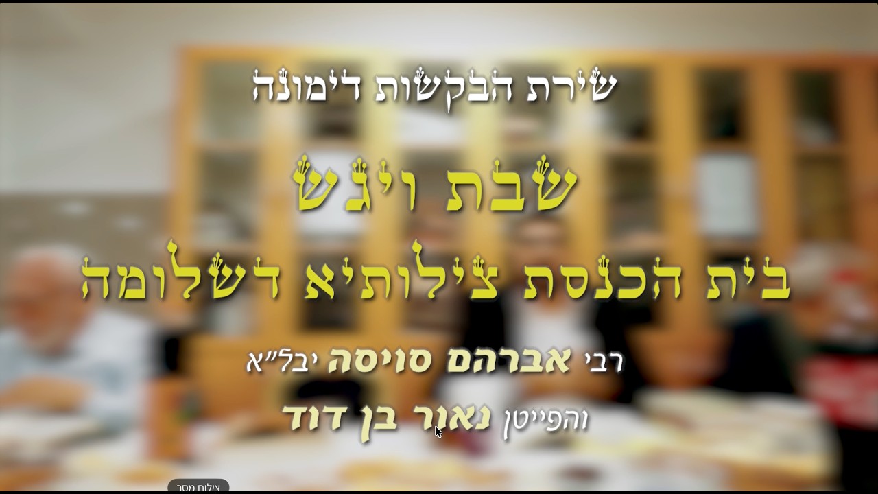 שירת הבקשות - שבת ויגש - בית הכנסת ׳צילותיא דשלומה׳ דימונה
