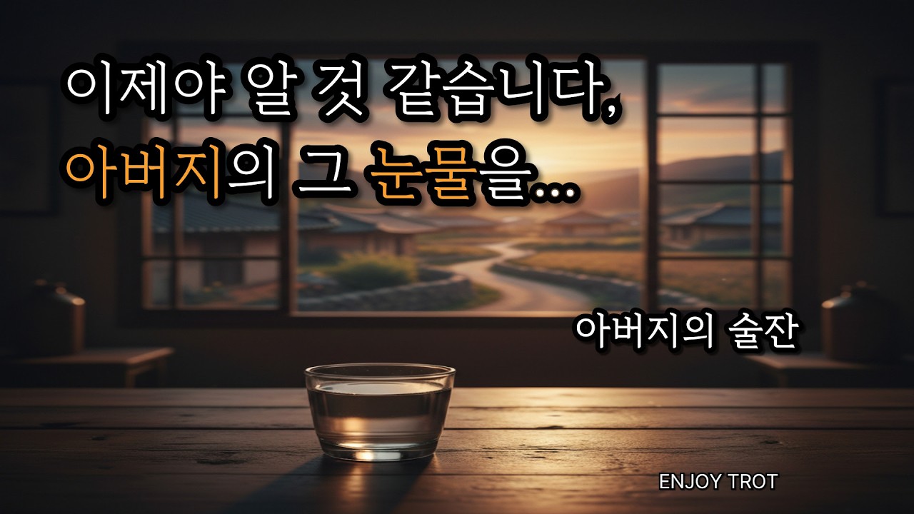 아버지의 술잔 - 이제야 알 것 같습니다 그 눈물의 의미를 (정통 트롯)