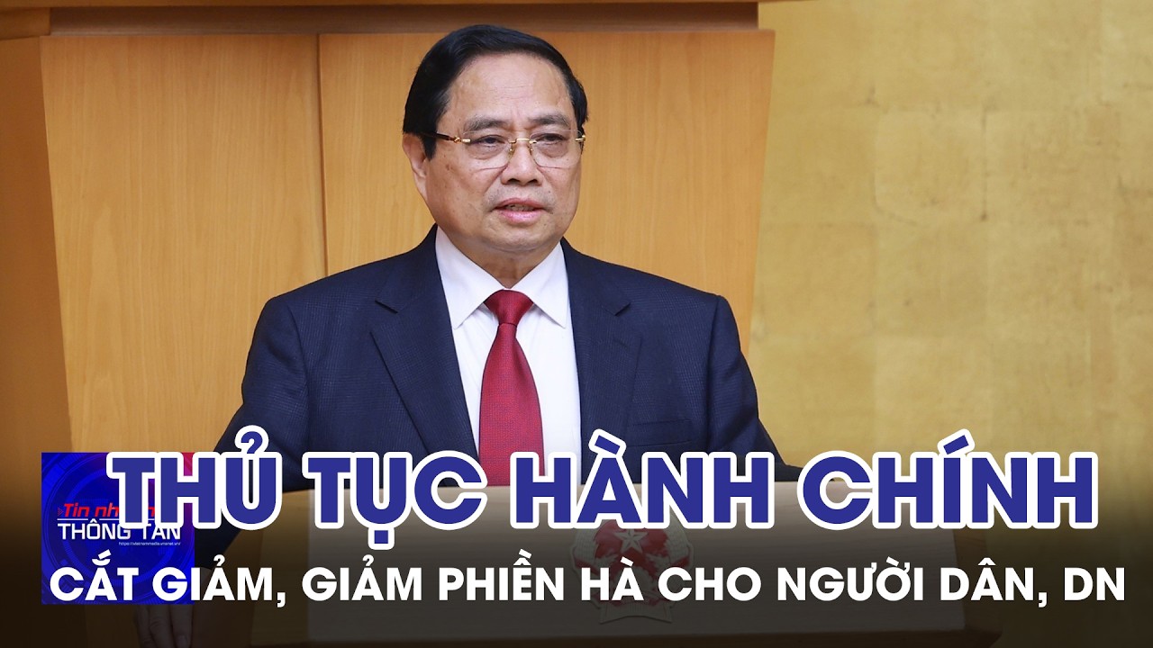 Cắt giảm thủ tục hành chính, giảm phiền hà cho người dân, doanh nghiệp | Tin nhanh Thông tấn