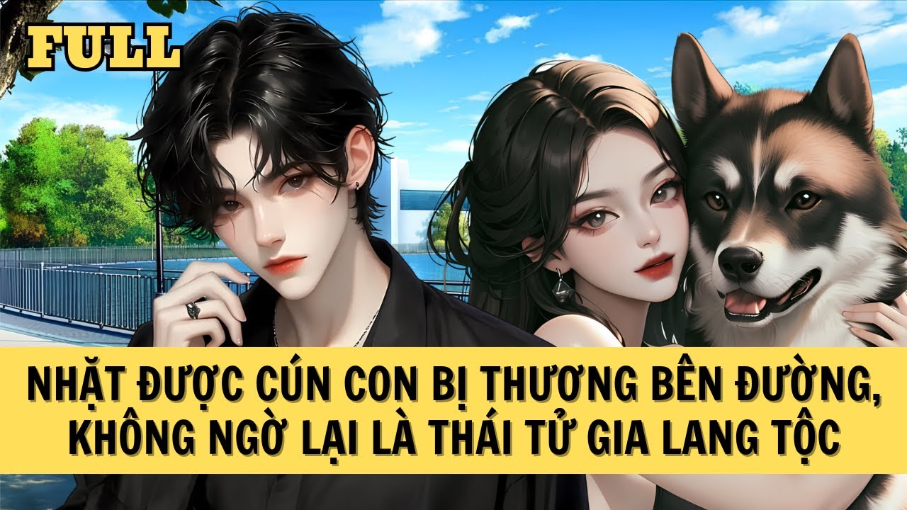 [FULL REVIEW] NHẶT ĐƯỢC CÚN CON BỊ THƯƠNG BÊN ĐƯỜNG, KHÔNG NGỜ LẠI LÀ THÁI TỬ GIA LANG TỘC