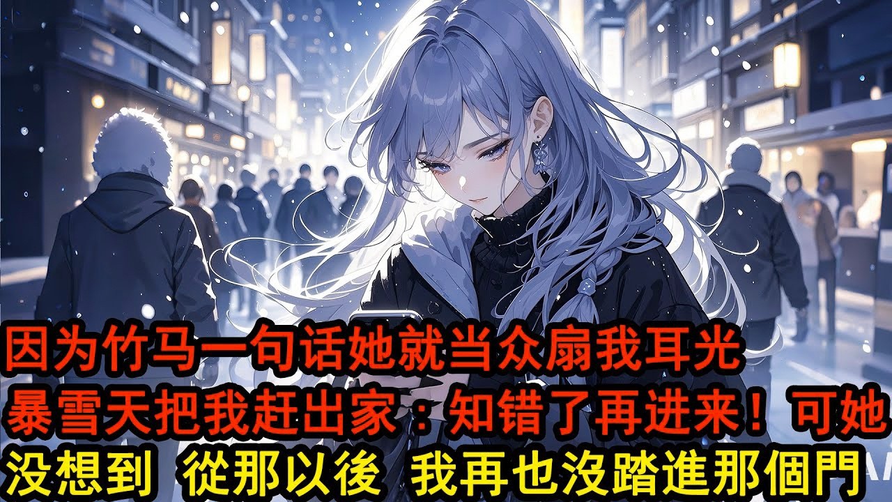 她的竹馬在學校論壇裏被罵小三，她查也沒查認定我是幕後黑手，當眾扇了我一個耳光後，在下著暴雪的夜裏把我趕出家門：什麼時候認識到錯誤什麼時候進來！從那以後，我再也沒踏進那個門