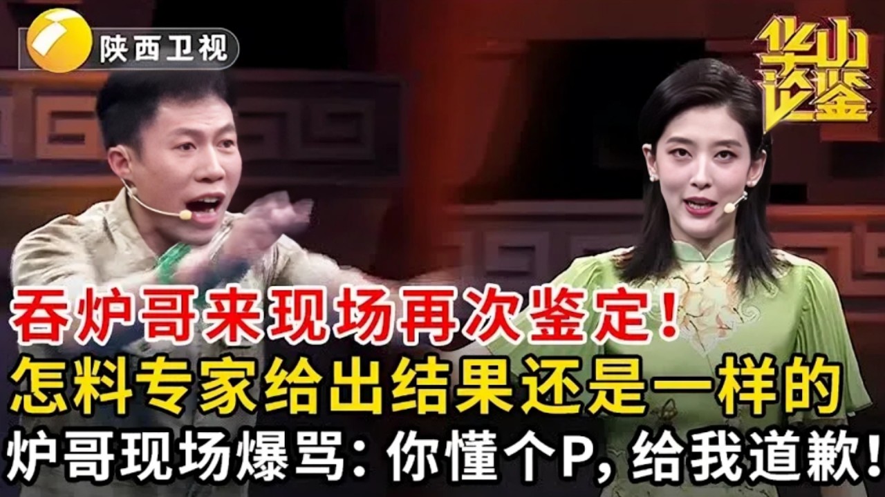 吞炉哥来现场再次鉴定!怎料专家给出结果还是一样的,炉哥现场爆骂:你懂个p,给我道歉【华山论鉴】