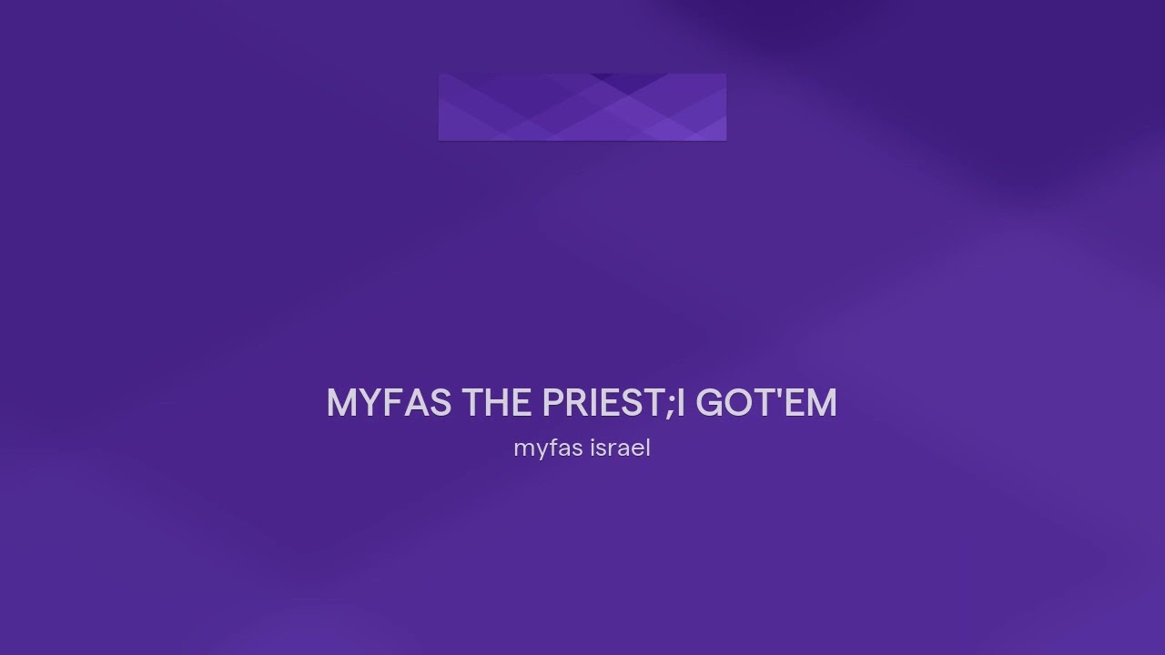 MYFAS THE PRIEST;I GOT'EM