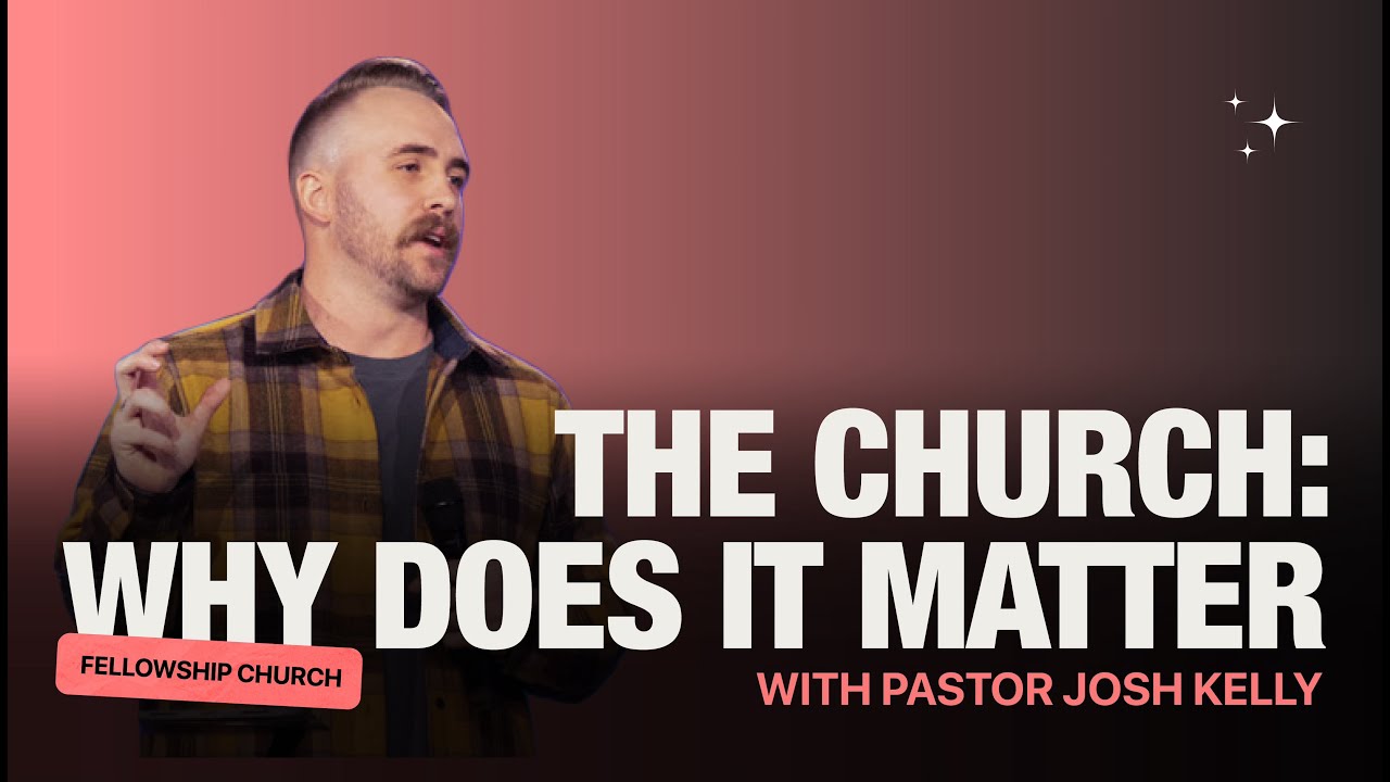 Why the Church Matters: Understanding the Importance of Community | Josh Kelly