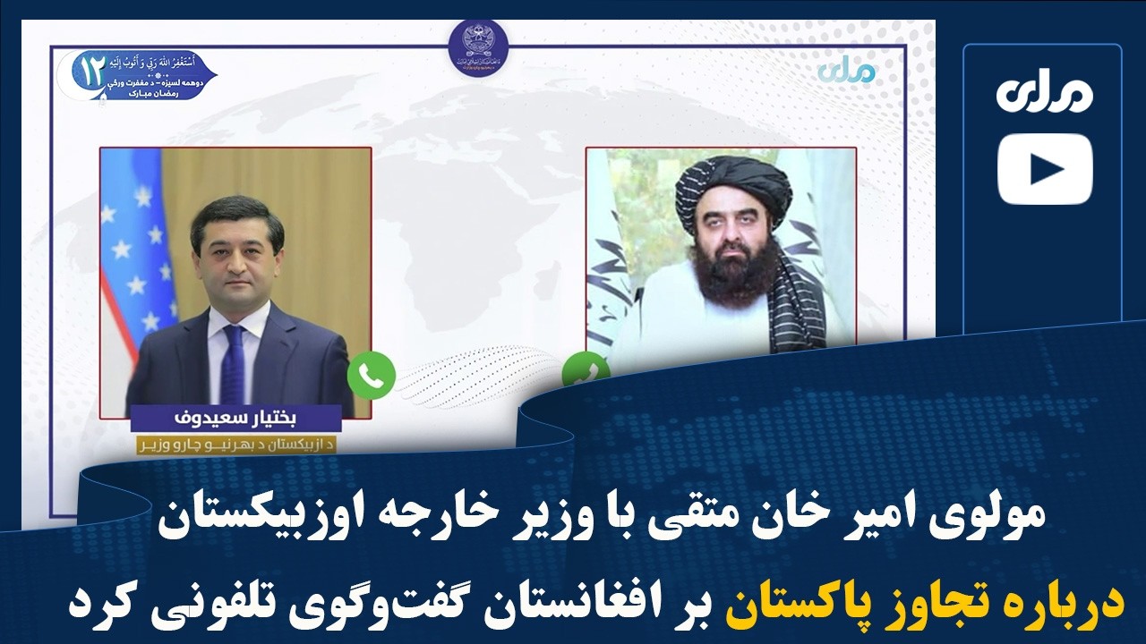 مولوی امیر خان متقی با وزیر خارجه اوزبیکستان درباره تجاوز پاکستان بر افغانستان گفت‌وگوی تلفونی کرد