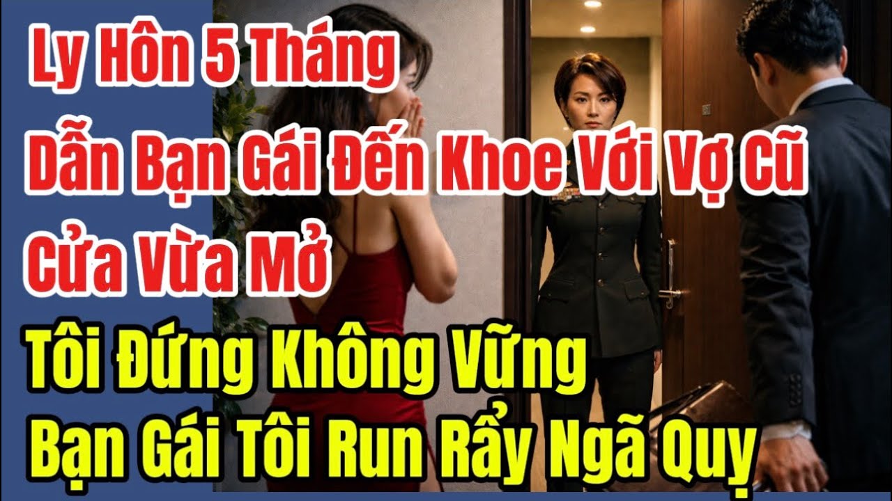 Ly Hôn 5 Tháng, Dẫn Bạn Gái Đến Khoe Với Vợ Cũ, Cửa Vừa Mở Tôi Đứng Không Vững, Bạn Gái Tôi Run Rẩy