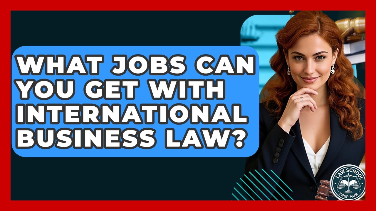 What Jobs Can You Get With International Business Law? - Law School Prep Hub