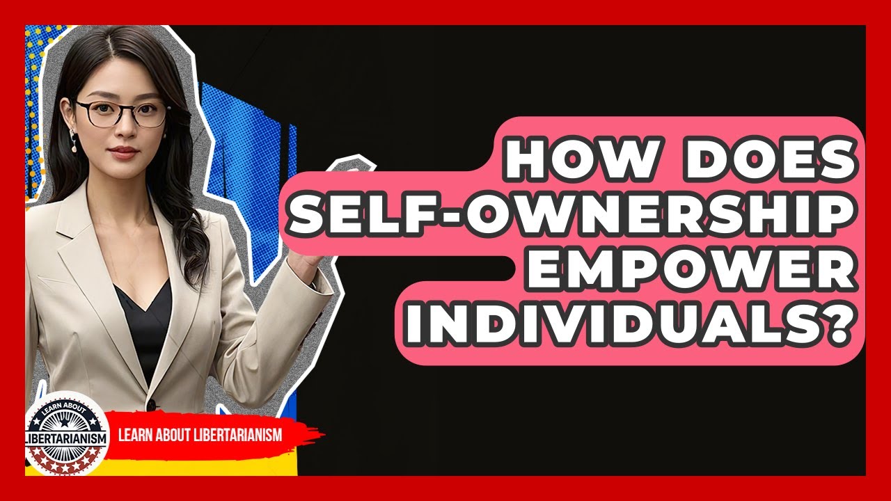 How Does Self-ownership Empower Individuals? - Learn About Libertarianism