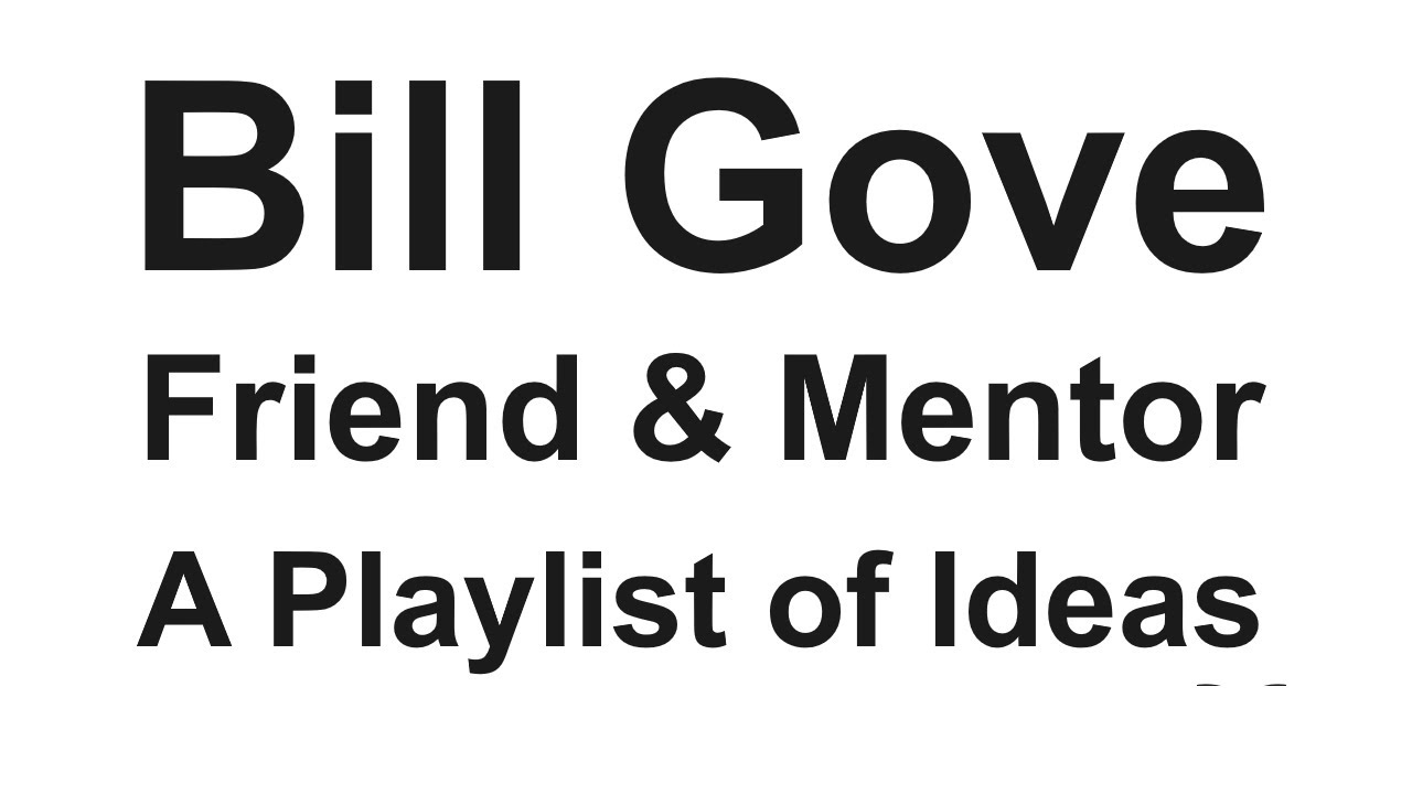 Bill Gove: Friend & Mentor| A Playlist of Ideas
