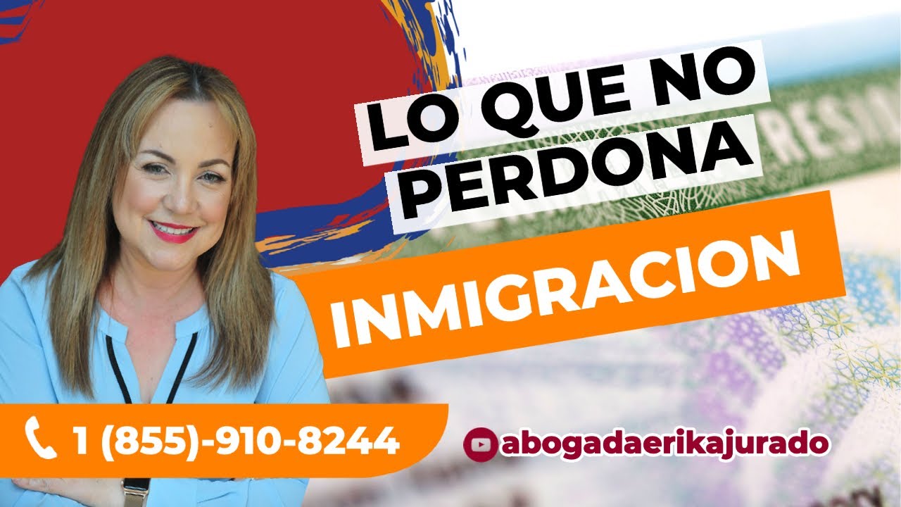 ¿QUE ES LO QUE NO PERDONA INMIGRACION? -Abogada de inmigración Erika Jurado