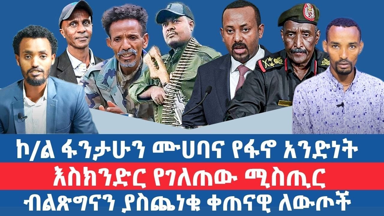 ኮ/ል ፋንታሁን ሙሀባና የፋኖ አንድነት \ እስክንድር የገለጠው ሚስጢር  \ ብልጽግናን ያስጨነቁ ቀጠናዊ ለውጦች