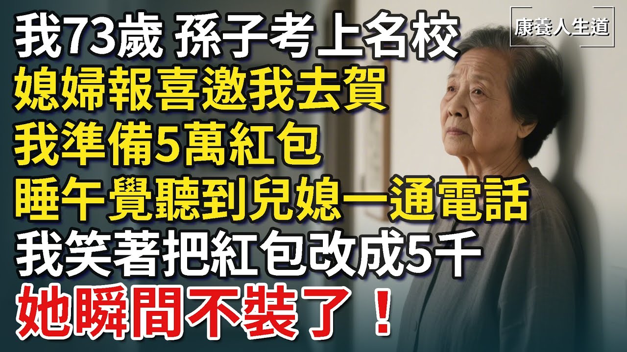 我73歲，孫子考上名校，媳婦報喜邀我去賀！我準備5萬紅包，睡午覺聽到兒媳一通電話，我笑著把紅包改成5千，她瞬間不裝了！【康養人生道】 #康養人生道 #上了年紀該明白的事 #養老 #聰明老人#晚年幸福