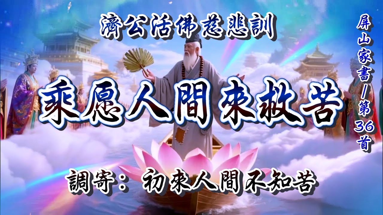 濟公活佛慈悲訓  語寄：乘愿人間來救苦  調寄：初來人間不知苦【道歌/善歌/聖歌】